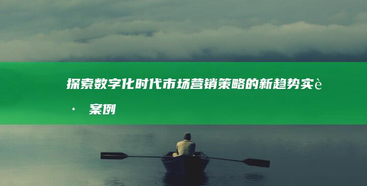 探索数字化时代市场营销策略的新趋势：实践案例分析与学生视角