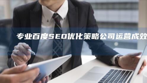 专业百度SEO优化策略：公司运营成效显著提升