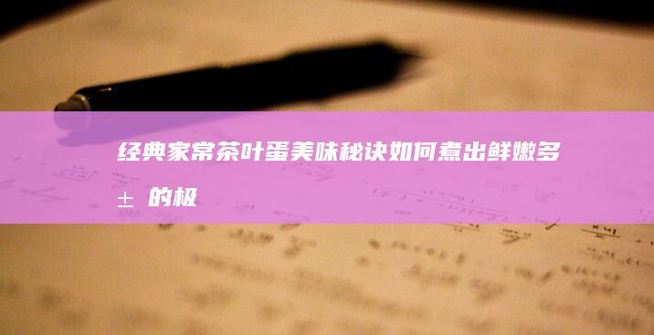 经典家常茶叶蛋美味秘诀：如何煮出鲜嫩多汁的极致好滋味